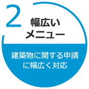 幅広いメニュー　建築物に関する申請 に幅広く対応